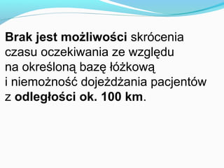 Brak jest możliwości skrócenia
czasu oczekiwania ze względu
na określoną bazę łóżkową
i niemożność dojeżdżania pacjentów
z odległości ok. 100 km.
 