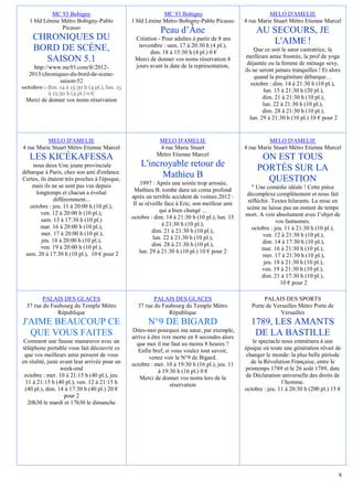 MC 93 Bobigny                                   MC 93 Bobigny                                MELO D'AMELIE
   1 bld Lénine Métro Bobigny-Pablo            1 bld Lénine Métro Bobigny-Pablo Picasso        4 rue Marie Stuart Métro Etienne Marcel
                Picasso
                                                           Peau d’Âne                               AU SECOURS, JE
    CHRONIQUES DU                               Création - Pour adultes à partir de 8 ans
                                                                                                       L'AIME !
                                                 novembre : sam. 17 à 20:30 h (4 pl.),
    BORD DE SCÈNE,                                    dim. 18 à 15:30 h (4 pl.) 0 €                 Que ce soit la sœur castratrice, la
                                                                                                meilleure amie frustrée, la prof de yoga
      SAISON 5.1                                Merci de donner vos noms réservation 8
                                                                                                déjantée ou la femme de ménage sexy,
     http://www.mc93.com/fr/2012-               jours avant la date de la représentation,
                                                                                               ils ne seront jamais tranquilles ! Et alors
   2013/chroniques-du-bord-de-scene-                                                                quand la progéniture débarque…
               saison-52                                                                          octobre : dim. 14 à 21:30 h (10 pl.),
octobre : dim. 14 à 15:30 h (4 pl.), lun. 15
          à 15:30 h (4 pl.) 0 €
                                                                                                        lun. 15 à 21:30 h (20 pl.),
 Merci de donner vos noms réservation                                                                   dim. 21 à 21:30 h (10 pl.),
                                                                                                        lun. 22 à 21:30 h (10 pl.),
                                                                                                        dim. 28 à 21:30 h (10 pl.),
                                                                                                  lun. 29 à 21:30 h (10 pl.) 10 € pour 2


          MELO D'AMELIE                                    MELO D'AMELIE                                 MELO D'AMELIE
4 rue Marie Stuart Métro Etienne Marcel                    4 rue Marie Stuart                  4 rue Marie Stuart Métro Etienne Marcel
                                                          Métro Etienne Marcel
   LES KICÉKAFESSA                                                                                   ON EST TOUS
    nous deux Une jeune provinciale                L'incroyable retour de                           PORTÉS SUR LA
débarque à Paris, chez son ami d'enfance.
Certes, ils étaient très proches à l'époque,
                                                         Mathieu B                                    QUESTION
    mais ils ne se sont pas vus depuis             .1997 : Après une soirée trop arrosée,
                                                Mathieu B. tombe dans un coma profond             " Une comédie idéale ! Cette pièce
     longtemps et chacun a évolué                                                              décomplexe complètement et nous fait
              différemment...                  après un terrible accident de voiture.2012 :
                                                Il se réveille face à Eric, son meilleur ami    réfléchir. Textes hilarants. La mise en
   octobre : jeu. 11 à 20:00 h (10 pl.),                                                       scène ne laisse pas un instant de temps
        ven. 12 à 20:00 h (10 pl.),                         qui a bien changé ...
                                               octobre : dim. 14 à 21:30 h (10 pl.), lun. 15   mort. A voir absolument avec l’objet de
        sam. 13 à 17:30 h (10 pl.)                                                                           vos fantasmes.
        mar. 16 à 20:00 h (10 pl.),                           à 21:30 h (10 pl.),
                                                         dim. 21 à 21:30 h (10 pl.),              octobre : jeu. 11 à 21:30 h (10 pl.),
        mer. 17 à 20:00 h (10 pl.),                                                                   ven. 12 à 21:30 h (10 pl.),
        jeu. 18 à 20:00 h (10 pl.),                      lun. 22 à 21:30 h (10 pl.),
                                                         dim. 28 à 21:30 h (10 pl.),                  dim. 14 à 17:30 h (10 pl.),
        ven. 19 à 20:00 h (10 pl.),                                                                   mar. 16 à 21:30 h (10 pl.),
 sam. 20 à 17:30 h (10 pl.), 10 € pour 2           lun. 29 à 21:30 h (10 pl.) 10 € pour 2
                                                                                                      mer. 17 à 21:30 h (10 pl.),
                                                                                                       jeu. 18 à 21:30 h (10 pl.),
                                                                                                      ven. 19 à 21:30 h (10 pl.),
                                                                                                      dim. 21 à 17:30 h (10 pl.),
                                                                                                               10 € pour 2

         PALAIS DES GLACES                              PALAIS DES GLACES                              PALAIS DES SPORTS
  37 rue du Faubourg du Temple Métro             37 rue du Faubourg du Temple Métro               Porte de Versailles Métro Porte de
              République                                     République                                       Versailles
J'AIME BEAUCOUP CE                                    N°9 DE BIGARD                              1789, LES AMANTS
                                               Dites-moi pourquoi ma sœur, par exemple,
  QUE VOUS FAITES                              arrive à être ivre morte en 8 secondes alors
                                                                                                  DE LA BASTILLE
 Comment une fausse manœuvre avec un             que moi il me faut au moins 8 heures ?            le spectacle nous emmènera à une
téléphone portable vous fait découvrir ce         Enfin bref, si vous voulez tout savoir,      époque où toute une génération rêvait de
 que vos meilleurs amis pensent de vous                venez voir le N°9 de Bigard.             changer le monde: la plus belle période
en réalité, juste avant leur arrivée pour un   octobre : mer. 10 à 19:30 h (16 pl.), jeu. 11      de la Révolution Française, entre le
                  week-end                                 à 19:30 h (16 pl.) 0 €              printemps 1789 et le 26 août 1789, date
 octobre : mer. 10 à 21:15 h (40 pl.), jeu.        Merci de donner vos noms lors de la         de Déclaration universelle des droits de
 11 à 21:15 h (40 pl.), ven. 12 à 21:15 h                        réservation                                    l’homme.
 (40 pl.), dim. 14 à 17:30 h (40 pl.) 20 €                                                     octobre : jeu. 11 à 20:30 h (200 pl.) 15 €
                    pour 2
  20h30 le mardi et 17h30 le dimanche




                                                                                                                                         9
 