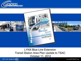 LYNX Blue Line Extension
                    Transit Station Area Plan Update to TSAC
                                  October 11, 2012
City of Charlotte
 