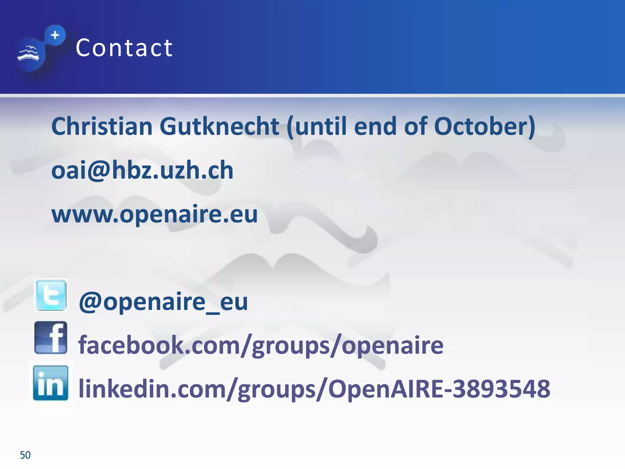 Christian Gutknecht (until end of October)
oai@hbz.uzh.ch
www.openaire.eu
– @openaire_eu
– facebook.com/groups/openaire
– linkedin.com/groups/OpenAIRE-3893548
50
Contact
 