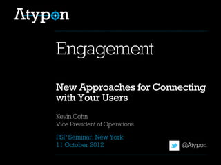 Kevin Cohn
Vice President of Operations
@Atypon
PSP Seminar, New York
11 October 2012
New Approaches for Connecting
with Your Users
Engagement
 