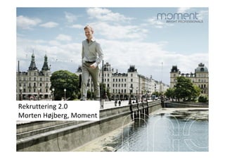 Rekruttering 2.0
Morten Højberg, Moment
 