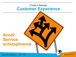 ………………………………………….………..……………..…………………………………………

                 Create a fantastic
        Customer Experience
………………………………………….………..……………..…………………………………………




Avoid
Service
schizophrenia
 