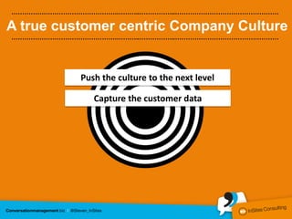………………………………………….………..……………..…………………………………………

A true customer centric Company Culture
………………………………………….………..……………..…………………………………………




           Push the culture to the next level

              Capture the customer data
 