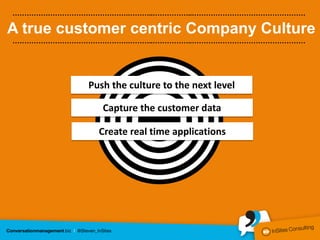 ………………………………………….………..……………..…………………………………………

A true customer centric Company Culture
………………………………………….………..……………..…………………………………………




           Push the culture to the next level

              Capture the customer data

             Create real time applications
 