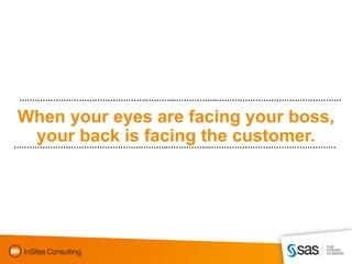 ………………………………………….………..……………..…………………………………………

When your eyes are facing your boss,
   your back is facing the customer.
………………………………………….………..……………..…………………………………………
 
