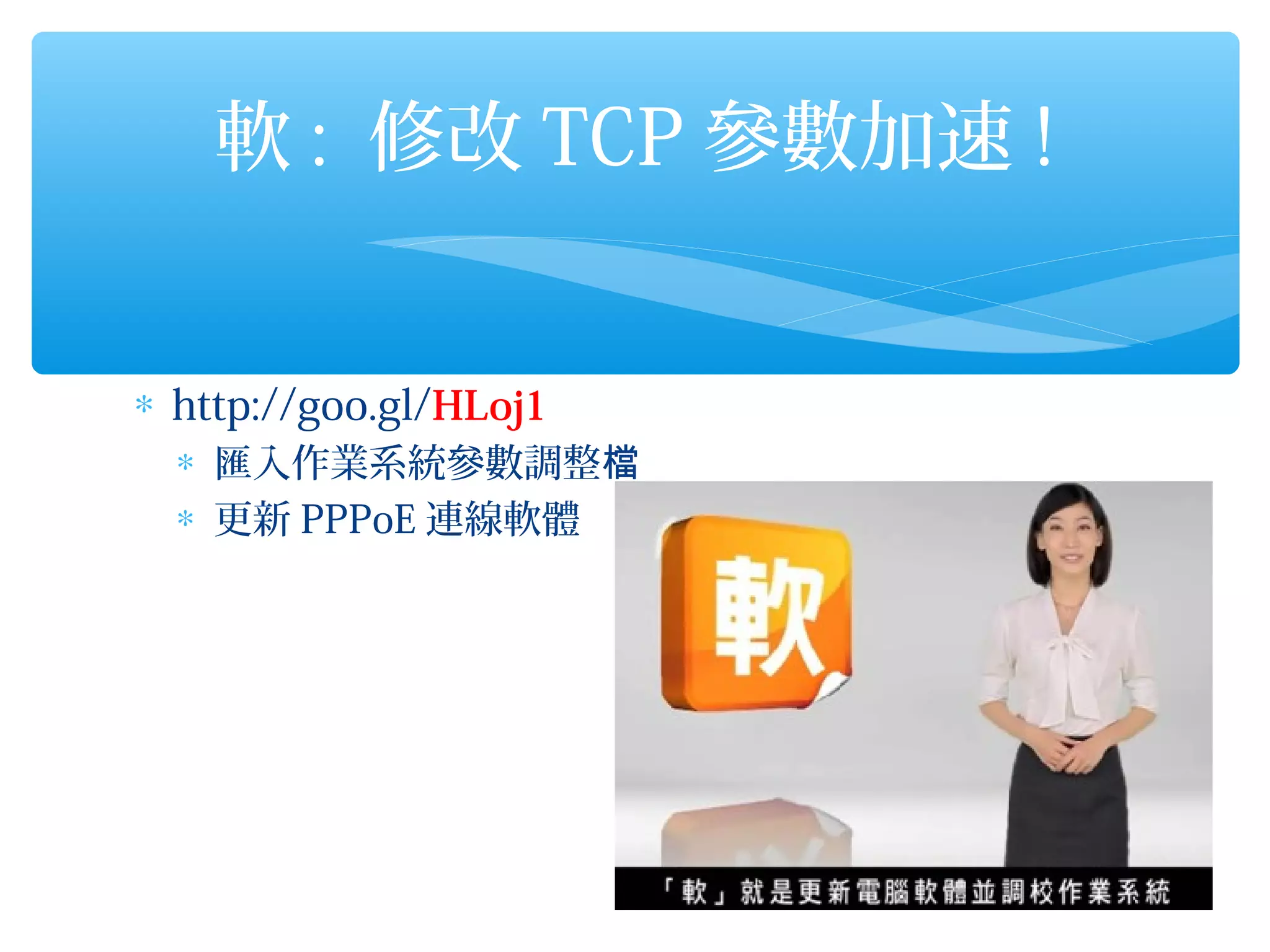軟 : 修改 TCP 參數加速 !


∗ http://goo.gl/HLoj1
  ∗ 匯入作業系統參數調整檔
  ∗ 更新 PPPoE 連線軟體
 