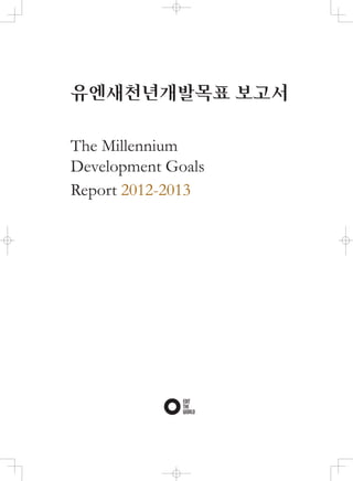 유엔새천년개발목표 보고서

The Millennium
Development Goals
Report 2012-2013
 