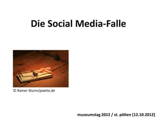 Die Social Media-Falle




© Rainer Sturm/pixelio.de




                            museumstag 2012 / st. pölten [12.10.2012]
 