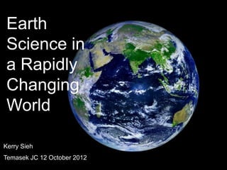 Earth
 Science in
 a Rapidly
 Changing
 World

Kerry Sieh
Temasek JC 12 October 2012
 