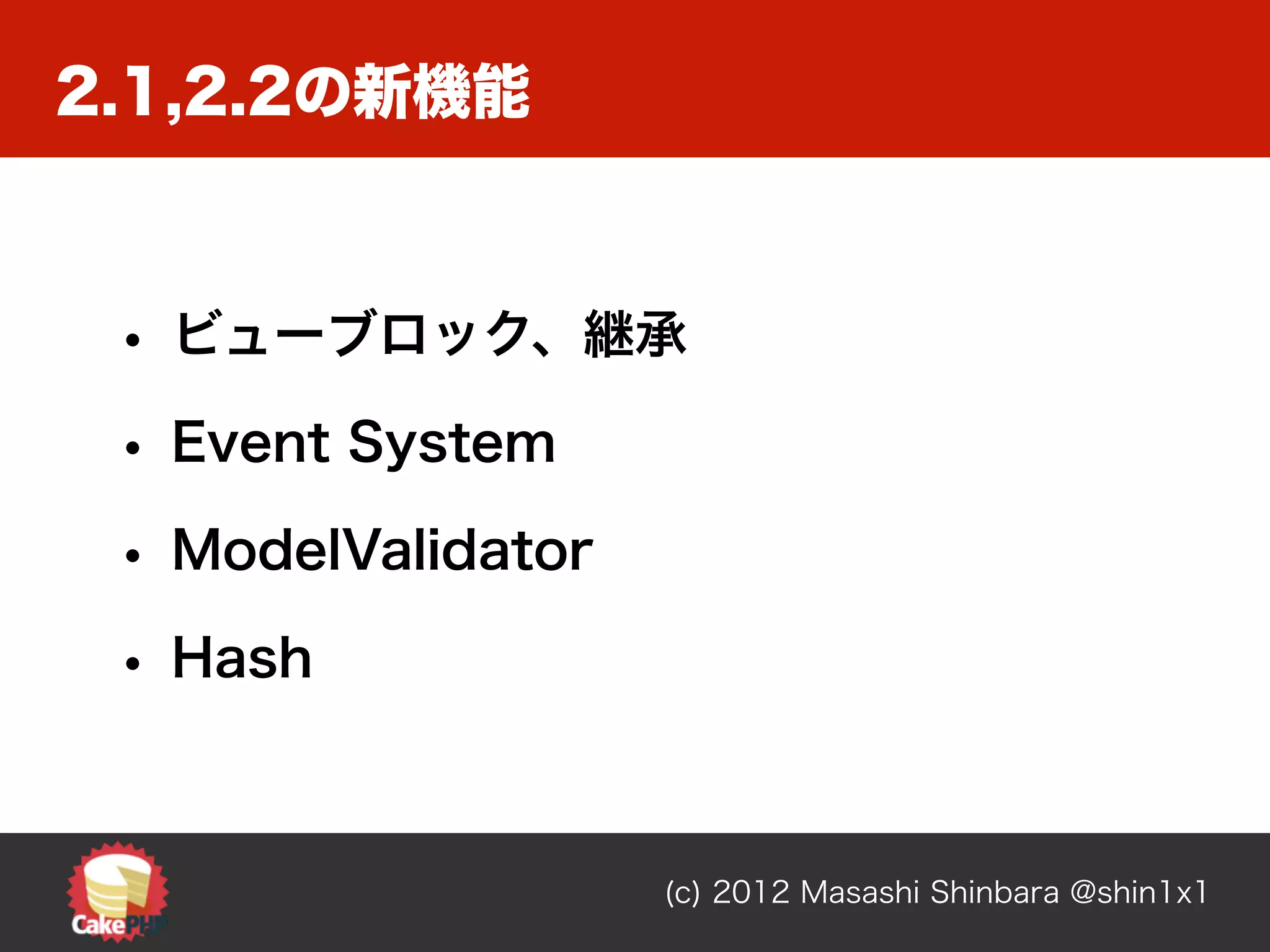 2.1,2.2の新機能



 • ビューブロック、継承
 • Event System
 • ModelValidator
 • Hash


                    (c) 2012 Masashi Shinbara @shin1x1
 