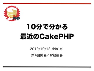 10分で分かる
最近のCakePHP
 2012/10/12 shin1x1
  第4回関西PHP勉強会
 