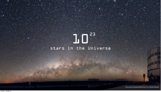 23
                               10
                        stars in the Universe




                                                http://i.space.com/images/i/9000/wW1/potw1114a_1900.jpg?1302035009



Sunday, 14 October 12
 