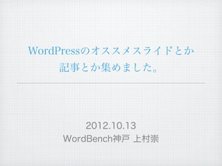 WordPressのオススメスライドとか
   記事とか集めました。




        2012.10.13
    WordBench神戸 上村崇
 
