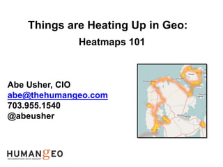 Things are Heating Up in Geo:
                           Heatmaps 101



Abe Usher, CIO
abe@thehumangeo.com
703.955.1540
@abeusher



INFORMATION INTO INSIGHT
 