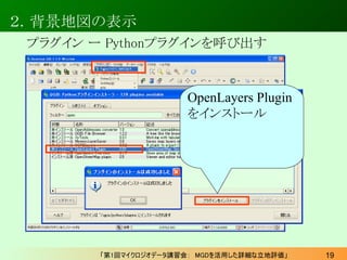 ２．背景地図の表示
 プラグイン ー Pythonプラグインを呼び出す



                       OpenLayers Plugin
                       をインストール




       ...