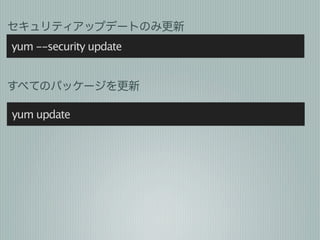 セキュリティアップデートのみ更新
yum --security update


すべてのパッケージを更新

yum update
 