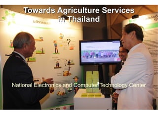 Towards Agriculture Services
            in Thailand




National Electronics and Computer Technology Center
 