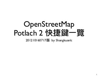 OpenStreetMap
Potlach 2 快捷鍵一覽
  201210160717版 by Shangkuanlc




                                 1
 