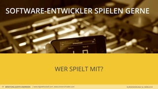 SOFTWARE-ENTWICKLER SPIELEN GERNE




                                                       WER SPIELT MIT?

10 BERATUNG JUDITH ANDRESEN | www.digitalfoosball.com, www.sinnerschrader.com   KURSÄNDERUNG? JA, WIRKLICH!
 