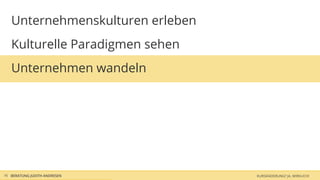 Unternehmenskulturen erleben
   Kulturelle Paradigmen sehen
   Unternehmen wandeln




16 BERATUNG JUDITH ANDRESEN       KURSÄNDERUNG? JA, WIRKLICH!
 