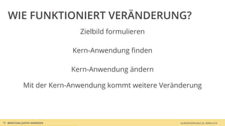 WIE FUNKTIONIERT VERÄNDERUNG?
                                Zielbild formulieren

                              Kern-Anwendung ﬁnden

                              Kern-Anwendung ändern

             Mit der Kern-Anwendung kommt weitere Veränderung




18 BERATUNG JUDITH ANDRESEN                            KURSÄNDERUNG? JA, WIRKLICH!
 
