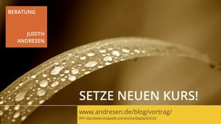 BERATUNG



     JUDITH
  ANDRESEN




              SETZE NEUEN KURS!
              www.andresen.de/blog/vortrag/
              Bild: http://www.morgueﬁle.com/archive/display/706165
 
