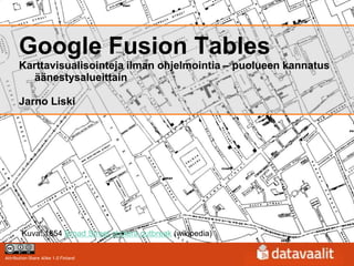 Google Fusion Tables
      Karttavisualisointeja ilman ohjelmointia – puolueen kannatus
         äänestysalueittain

      Jarno Liski




        Kuva: 1854 Broad Street cholera outbreak (wikipedia)

Attribution-Share Alike 1.0 Finland
 