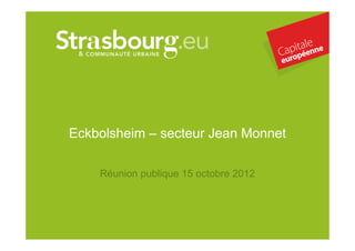 Eckbolsheim – secteur Jean Monnet

    Réunion publique 15 octobre 2012




             réunion publique du 15/10/2012
 