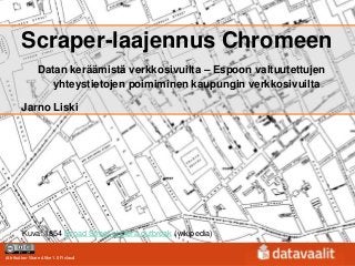 Scraper-laajennus Chromeen
                Datan keräämistä verkkosivuilta – Espoon valtuutettujen
                   yhteystietojen poimiminen kaupungin verkkosivuilta

        Jarno Liski




        Kuva: 1854 Broad Street cholera outbreak (wikipedia)

Attribution-Share Alike 1.0 Finland
 