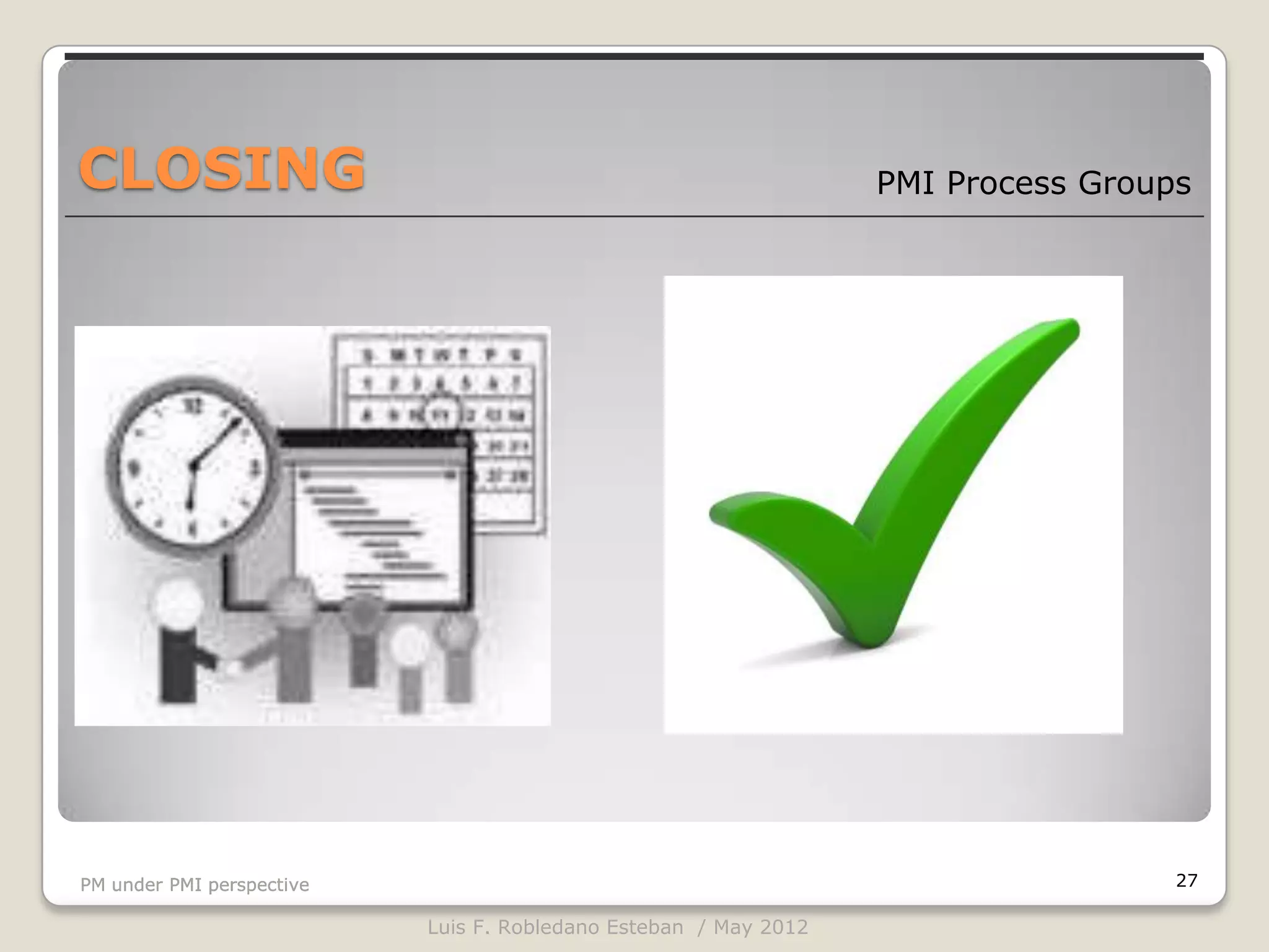 CLOSING                                                           PMI Process Groups




PM under PMI perspective                                                           27

                           Luis F. Robledano Esteban / May 2012
 