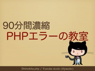 90分間濃縮
PHPエラーの教室

  Shimokita.php / Yusuke Ando (@yando)
 