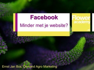 Chrysal
                  Facebook
           Minder met je website?




Ernst Jan Bos, Demand Agro Marketing   1
 