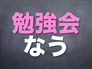 勉強会
 なう
 