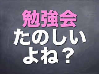 勉強会
たのしい
 よね？
 