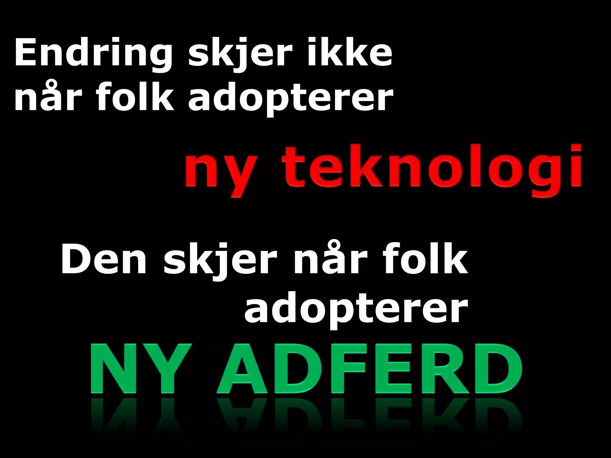 Endring skjer ikke
når folk adopterer



  Den skjer når folk
         adopterer
 
