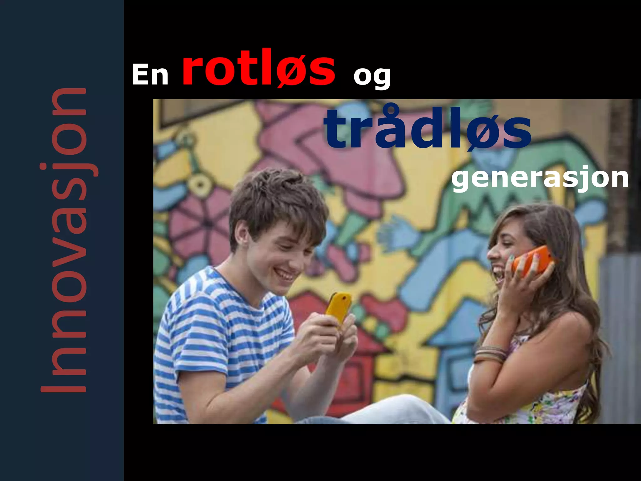 Innovasjon   En   rotløs   og

                       trådløs
                                generasjon
 