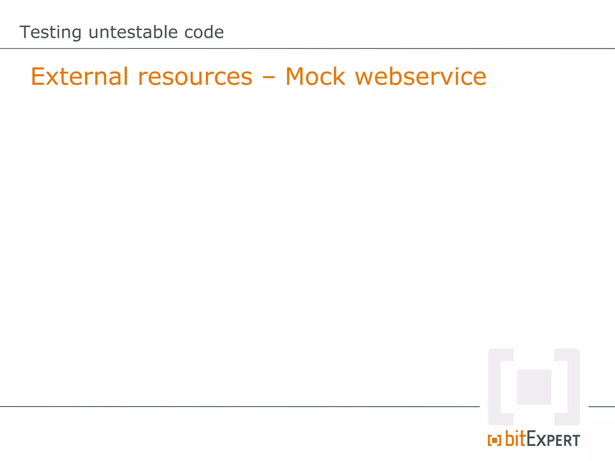 Testing untestable code

 External resources – Mock webservice
 