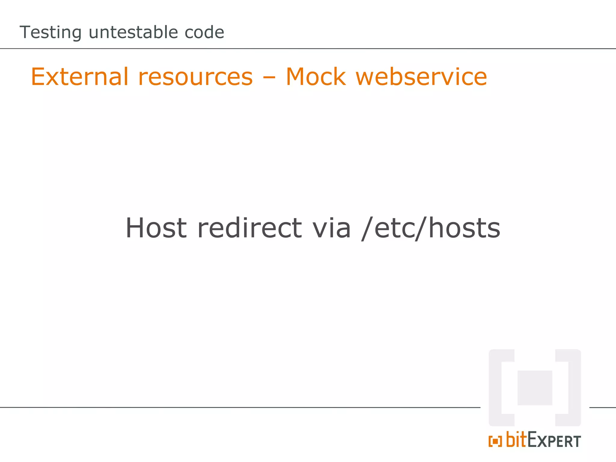 Testing untestable code

 External resources – Mock webservice




           Host redirect via /etc/hosts
 