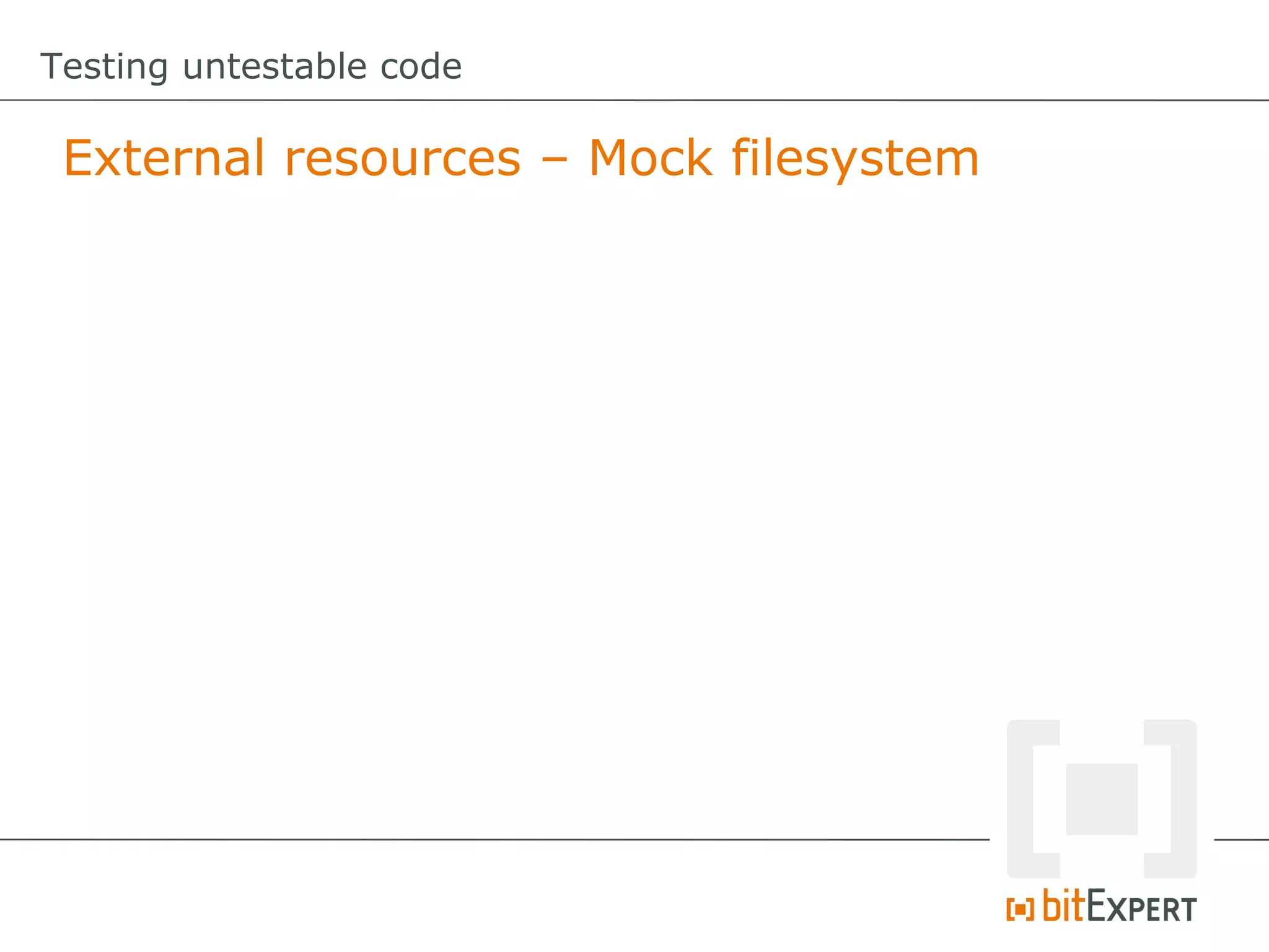 Testing untestable code

 External resources – Mock filesystem
 