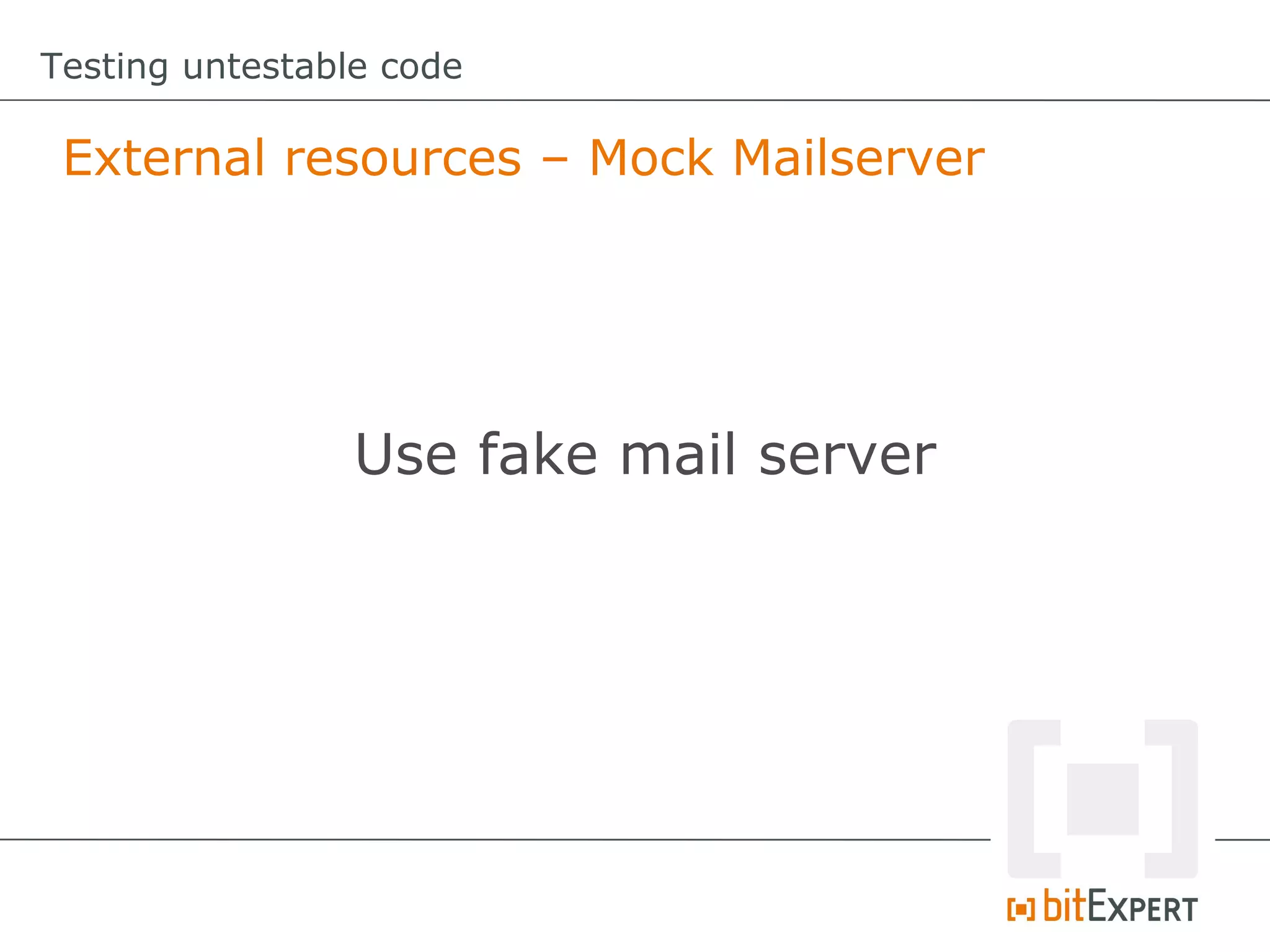 Testing untestable code

 External resources – Mock Mailserver




                 Use fake mail server
 