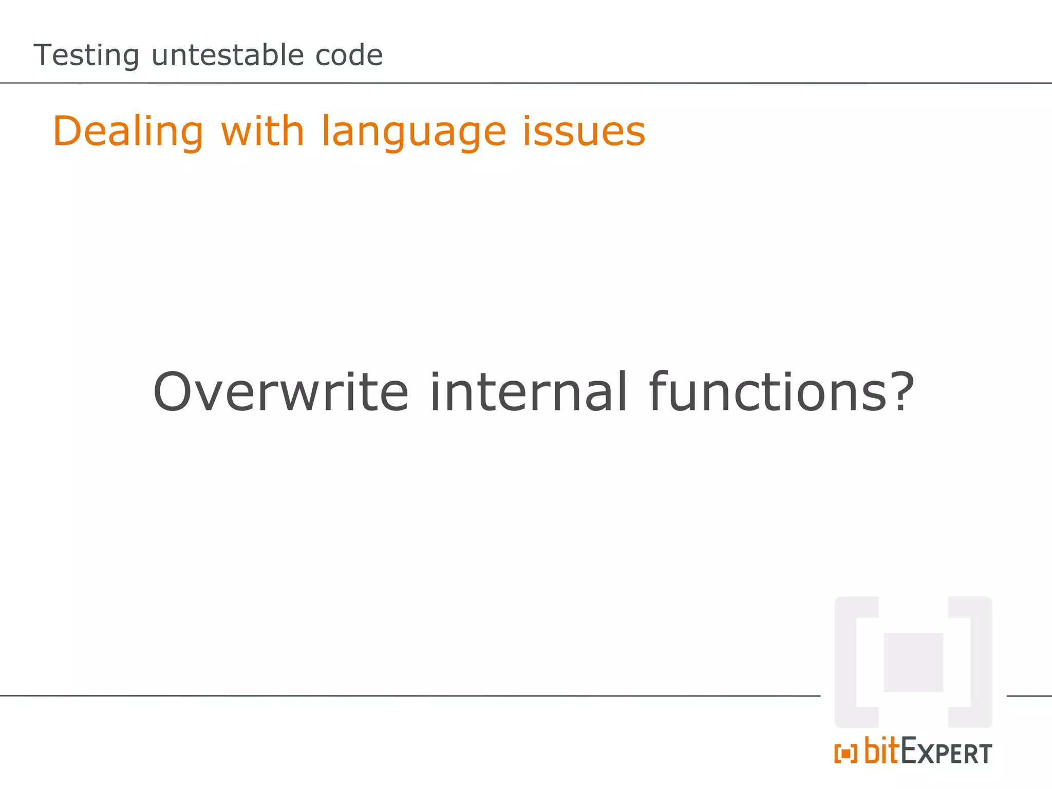 Testing untestable code

 Dealing with language issues




       Overwrite internal functions?
 