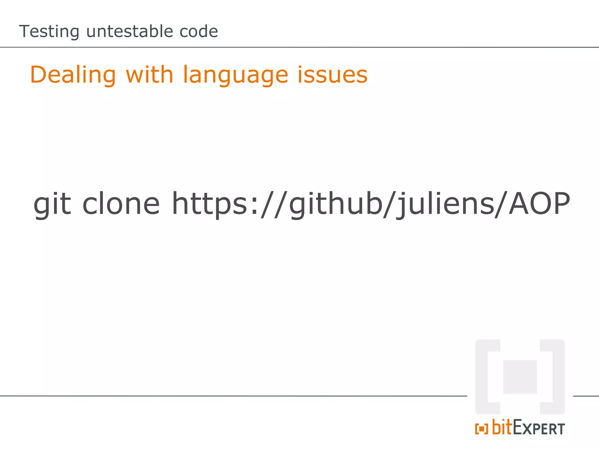 Testing untestable code

 Dealing with language issues




 git clone https://github/juliens/AOP
 