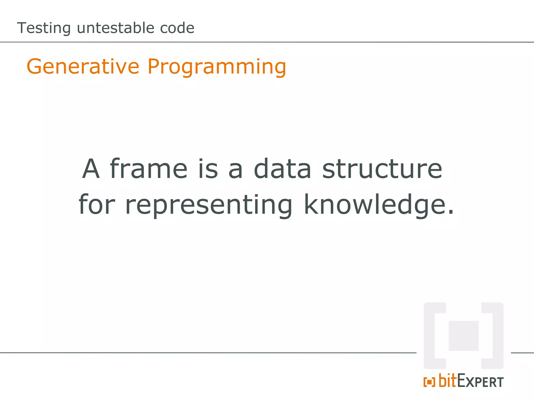 Testing untestable code

 Generative Programming




       A frame is a data structure
       for representing knowledge.
 