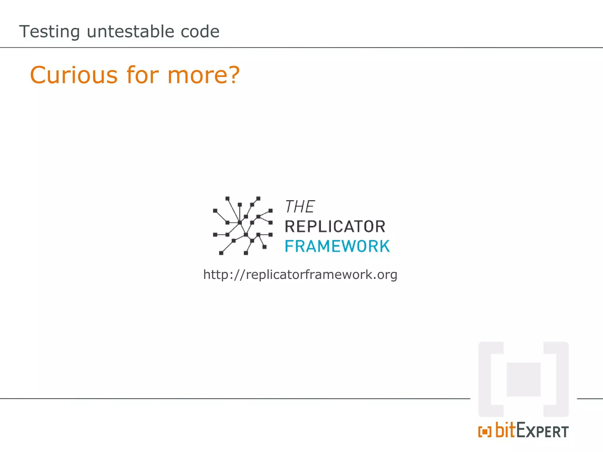 Testing untestable code

 Curious for more?




                     http://replicatorframework.org
 