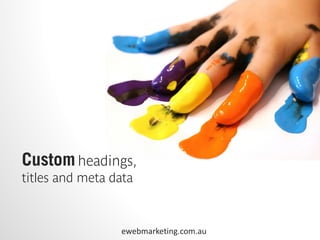 Custom headings,
titles and meta data



                 ewebmarketing.com.au
 