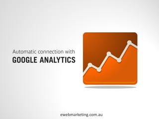 Automatic connection with
GOOGLE ANALYTICS




                   ewebmarketing.com.au
 