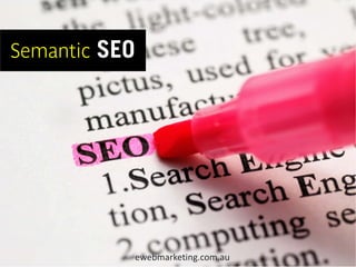 Semantic SEO




               ewebmarketing.com.au
 