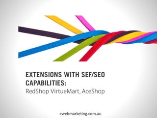 EXTENSIONS WITH SEF/SEO
CAPABILITIES:
RedShop VirtueMart, AceShop


           ewebmarketing.com.au
 