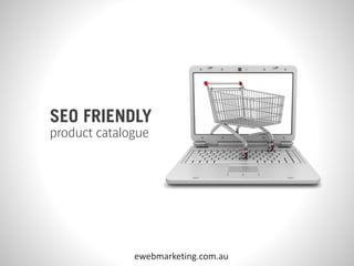 SEO FRIENDLY
product catalogue




              ewebmarketing.com.au
 